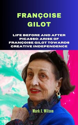 FRANÇOISE GILOT: Life before and after Picasso; Arise of Françoise Gilot Towards Creative Independence