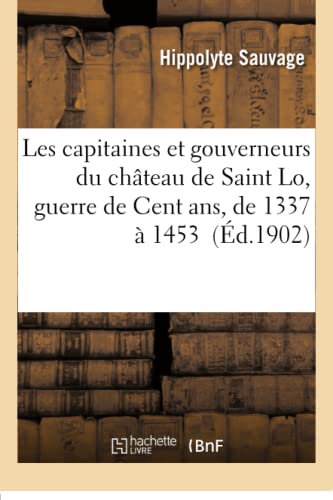 Les capitaines et gouverneurs du château de Saint Lo, guerre de Cent ans, de 1337 à 1453 (Histoire) (French Edition)