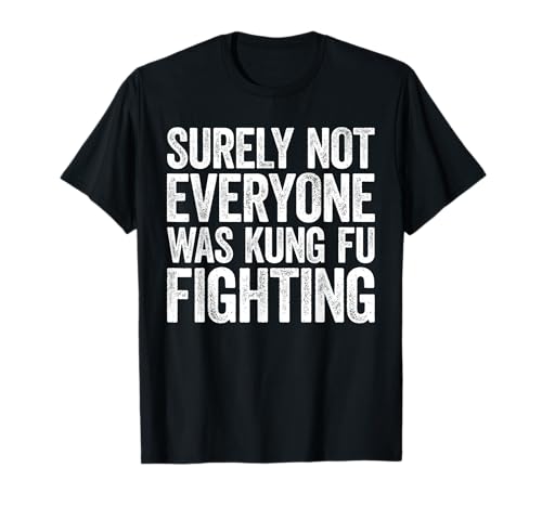 Surely Not Everyone Was Kung Fu Fighting Camiseta Camiseta