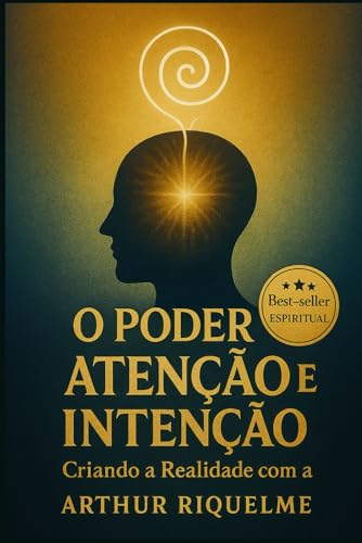 O Poder da Atenção e Intenção: Criando a Realidade com a Força do Pensamento (Portuguese Edition)