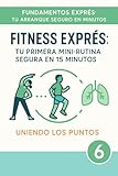 Fitness Exprés -Tu primera mini-rutina segura en 15 minutos : Uniendo los puntos (Fundamentos Exprés: Tu Arranque Seguro en 15 Minutos nº 6) (Spanish Edition)