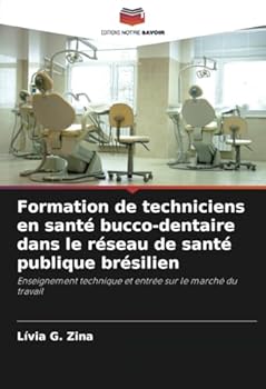 Formation de techniciens en santé bucco-dentaire dans le réseau de santé publique brésilien: Enseignement technique et entrée sur le marché du travail (French Edition)