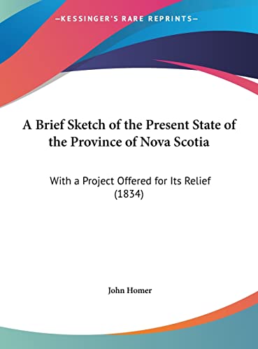 A Brief Sketch of the Present State of the Province of Nova Scotia: With a Project Offered for Its Relief (1834)