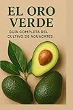 El Oro Verde: Guía Completa del Cultivo de Aguacates: Técnicas, cuidados y secretos para cultivar aguacates de alta calidad y maximizar tu producción (Spanish Edition)