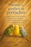  Manuel du gardien de perruches: CONSEILS D\'ALIMENTATION, DE LOGEMENT, DE DRESSAGE ET DE SANTÉ