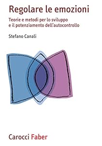 Regolare le emozioni. Teorie e metodi per lo sviluppo e il potenziamento dell'autocontrollo