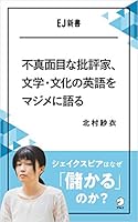 不真面目な批評家、文学・文化の英語をマジメに語る  シェイクスピアはなぜ「儲かる」のか？ EJ新書 (アルク ソクデジBOOKS)