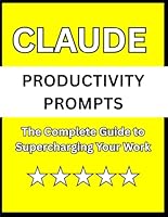 Claude Productivity Prompts: The Complete Guide to Supercharging Your Work B0GQPXX5QG Book Cover