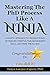 Mastering The PhD Process Like A Ninja: A Holistic Approach To Organizational Techniques Essential Time Management Skills, And More: The TLC Way