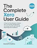 THE COMPLETE XERO USER GUIDE: A Step-by-Step Manual to Master Xero Accounting, Bookkeeping, Invoicing, Payroll, and Financial Reporting with ... Complete Accounting Software Mastery Series)