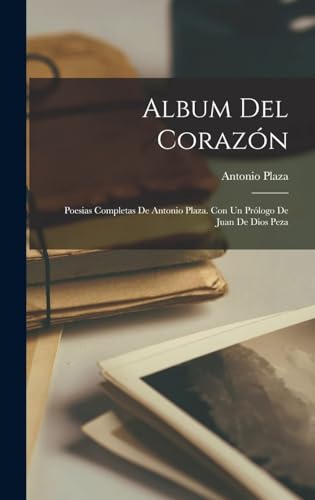 Album del corazón; poesias completas de Antonio Plaza. Con un prólogo de Juan de Dios Peza