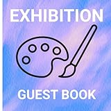 Exhibition Guest Book: Art Guest Book for Gallery Showings and Exhibitions   Sign In & Messages For Up To 200 Guests