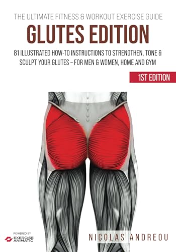 THE ULTIMATE FITNESS & WORKOUT EXERCISE GUIDE: GLUTES EDITION: 81 Illustrated How-to Instructions to Strengthen, Tone & Sculpt your Glutes - for Men & Women, Home and Gym