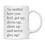 Andaz Press 11oz. Motivational Inspirational Quote Coffee Mug Gift, No Matter How You Feel, Get Up, Dress Up, Show Up and Never Give Up!, 1-Pack, Christmas Birthday Graduation for Him Her