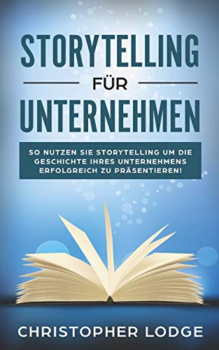 Storytelling für Unternehmen: Die Geheimnisse um Menschen zu überzeugen! Mit Geschichten zum Erfolg im Content Marketing, PR, Social Media, Employer Branding und Leadership! Lerne von den Profis