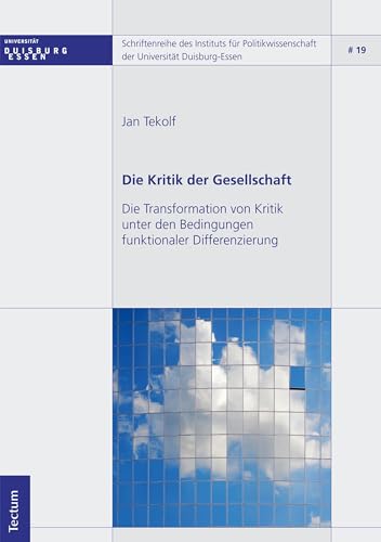 Die Kritik der Gesellschaft: Die Transformation von Kritik unter den Bedingungen funktionaler Differenzierung (Schriftenreihe des Instituts für Politikwissenschaft der Universität Duisburg-Essen 19)
