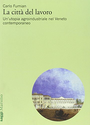 La città del lavoro. Un'utopia agroindustriale nel Veneto contemporaneo
