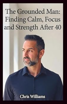 The Grounded Man: Finding Calm, Focus, and Strength After 40