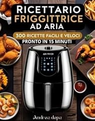 Ricettario Friggitrice ad Aria pronto in 15 minuti : 300 ricette facili e veloci da cucinare (per principianti 2025) + piano alimentare 30 giorni e lista della spesa