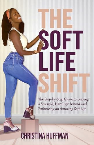 The Soft Life Shift: The Step-by-Step Guide to Leaving a Stressfu...