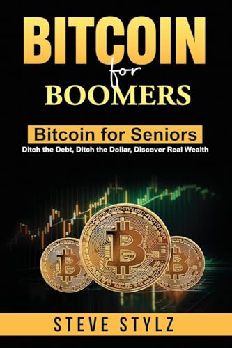 Bitcoin for Boomers - Bitcoin for Seniors: Ditch the Debt, Ditch the Dollar, Discover Real Wealth