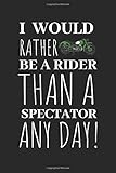  I Would Rather Be A Rider Than A Spectator Any Day!: Notebook For Any Biker Enthusiast That Loves Motorcycles.