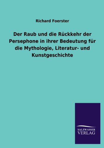 Der Raub Und Die Ruckkehr Der Persephone in Ihrer Bedeutung Fur Die Mythologie, Literatur- Und Kunstgeschichte (German Edition)