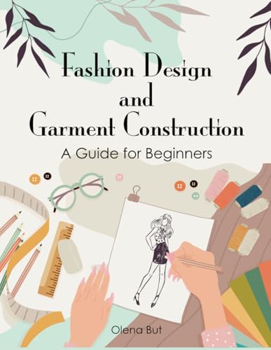 Fashion Design and Garment Construction: A Comprehensive Guide for Beginners