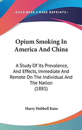 Opium Smoking In America And China: A Study Of Its Prevalence, And Effects, Immediate And Remote On The Individual And The Nation (1881)