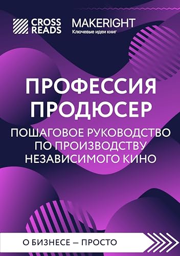 Саммари книги "Профессия продюсер. Пошаговое руководство по производству независимого кино" (CrossReads: О бизнесе – просто) (Russian Edition)