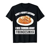 Lo siento, no estaba escuchando pensando en Francesinha Camiseta