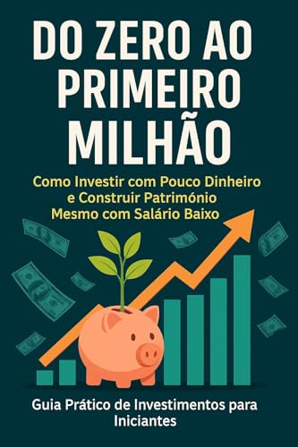 Do Zero ao Primeiro Milhão: Como Investir com Pouco Dinheiro e Co...