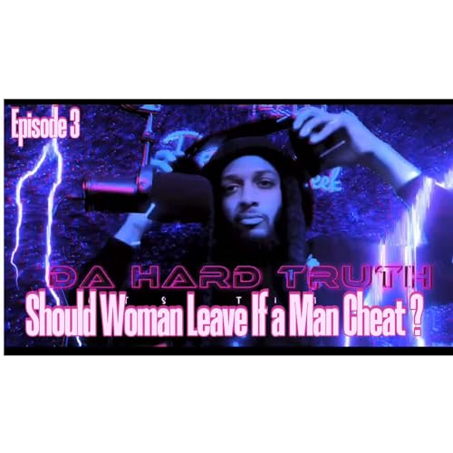 The Hard Truth ep. 3 Should A Woman Leave If a Man Cheat !