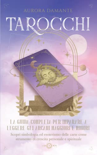 Tarocchi: La guida completa per imparare a leggere gli Arcani Mag...