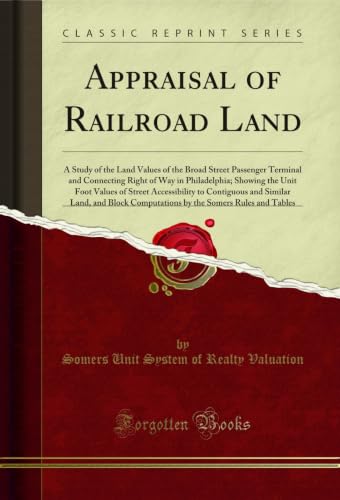 Appraisal of Railroad Land: A Study of the Land Values of the Broad Street Passenger Terminal and Connecting Right of Way in Philadelphia; Showing the ... Computations by the Somers Rules and Tables