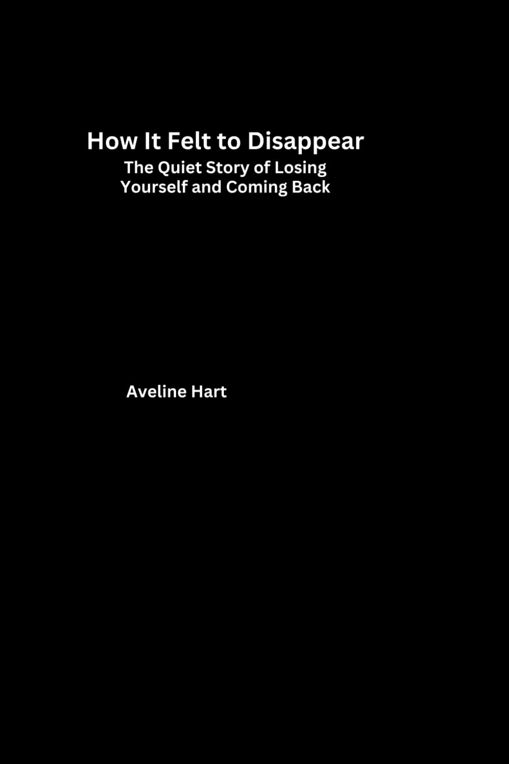 How It Felt to Disappear: The Quiet Story of Losing Yourself and Coming Back