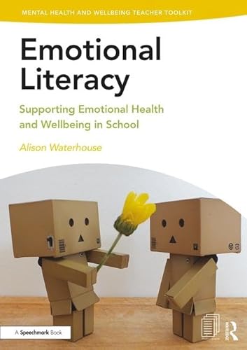 Emotional Literacy: Supporting Emotional Health and Wellbeing in School (Mental Health and Wellbeing Teacher Toolkit)