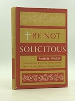 BE NOT SOLICITOUS: Sidelights on the Providence of God and the Catholic Family. B001G7LFGY Book Cover