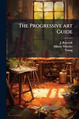 The Progressive art Guide: An Entirely new Method of Self-instruction on Modern Arts, Shown in Their Progressive Stages of Completion