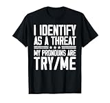 I Identify As A Threat, My Pronouns are Try/Me Funny T-Shirt