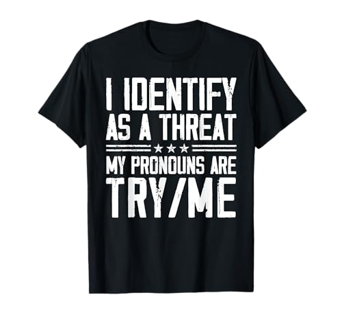 I Identify As A Threat, My Pronouns are Try/Me Funny T-Shirt