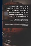 Report on Murrain in Horned Cattle, the Public Sale of Diseased Animals, and the Effects of the Consumption of Their Flesh on Human Health: Addressed ... the President of the General Board of Health
