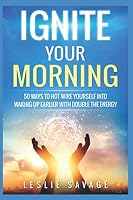Ignite Your Morning: 50 Ways to hot-wire yourself into waking up earlier with double the energy 1983304662 Book Cover