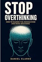 STOP OVERTHINKING: How to Silence the Anxious Mind and Make Decisions (The Mindset Shift Series) B0H17GSMV7 Book Cover