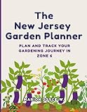 The New Jersey Garden Planner: Plan And Track Your Gardening Journey in Zone 6