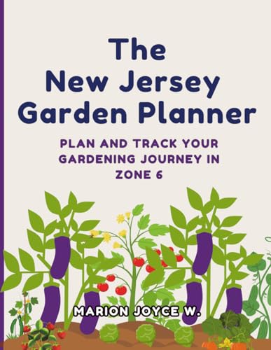 The New Jersey Garden Planner: Plan And Track Your Gardening Journey in Zone 6