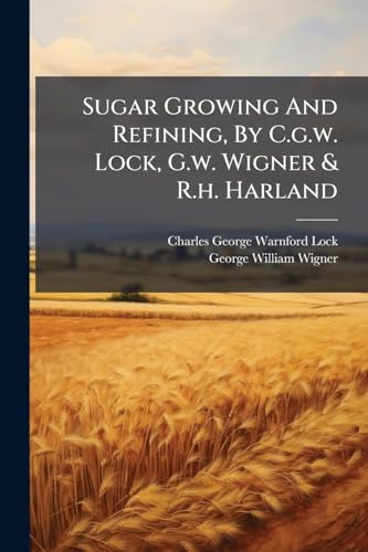 Sugar Growing And Refining, By C.g.w. Lock, G.w. Wigner & R.h. Harland