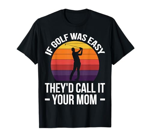 If Golf was Easy They'd Call It Your Mom Sport