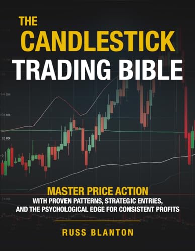 THE CANDLESTICK TRADING BIBLE: Master Price Action with Proven Patterns, Strategic Entries, and the Psychological Edge for Consistent Profits