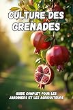 Culture des grenades: Un guide complet, de la sélection des variétés et de la plantation à l'entretien, la récolte et le stockage à long terme de la culture. (French Edition)
